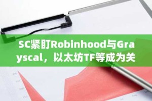 SC紧盯Robinhood与Grayscal，以太坊TF等成为关注焦点