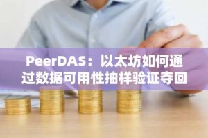 PeerDAS：以太坊如何通过数据可用性抽样验证夺回「数据主权」