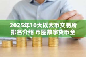 2025年10大以太币交易所排名介绍 币圈数字货币全球领先十大交易所