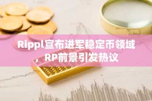 Rippl宣布进军稳定币领域，RP前景引发热议