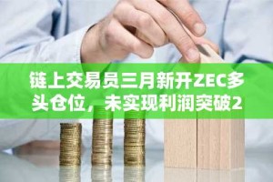 链上交易员三月新开ZEC多头仓位，未实现利润突破200万美元