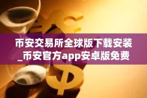 币安交易所全球版下载安装_币安官方app安卓版免费下载