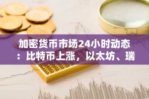 加密货币市场24小时动态：比特币上涨，以太坊、瑞波币、币安币、狗狗币齐跌