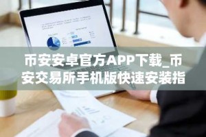币安安卓官方APP下载_币安交易所手机版快速安装指南
