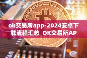 ok交易所app-2024安卓下载流程汇总 OK交易所APP-2024安卓下载流程汇总及OK交易所APP官网下载