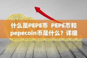 什么是PEPE币 PEPE币和pepecoin币是什么？详细解析PEPE币和pepecoin币的概念、特点和用途
