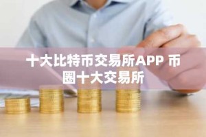 十大比特币交易所APP 币圈十大交易所