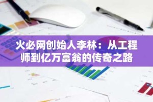 火必网创始人李林：从工程师到亿万富翁的传奇之路