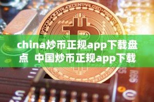 china炒币正规app下载盘点 中国炒币正规app下载盘点及中国炒币app