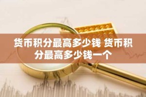 货币积分最高多少钱 货币积分最高多少钱一个