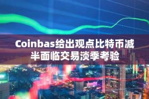 Coinbas给出观点比特币减半面临交易淡季考验