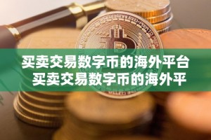 买卖交易数字币的海外平台 买卖交易数字币的海外平台及买卖交易数字币的海外平台有哪些