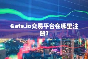 Gate.io交易平台在哪里注册？