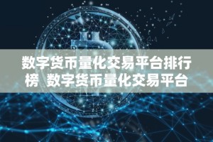 数字货币量化交易平台排行榜 数字货币量化交易平台排行榜：全面评估市场领先者，找到最适合您的交易平台