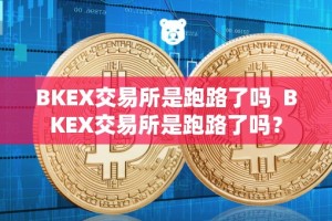 BKEX交易所是跑路了吗 BKEX交易所是跑路了吗？