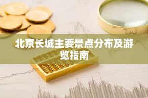 北京长城主要景点分布及游览指南