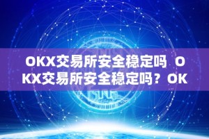 OKX交易所安全稳定吗 OKX交易所安全稳定吗？OKEX交易所安全吗？深度分析OKX交易所安全性与稳定性