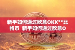 新手如何通过欧意OKX**比特币 新手如何通过欧意OKX**比特币
