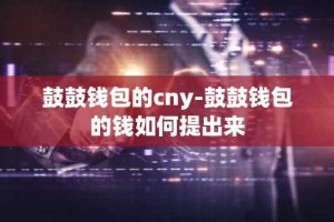 鼓鼓钱包的cny-鼓鼓钱包的钱如何提出来