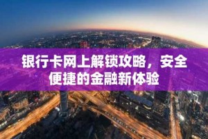 银行卡网上解锁攻略，安全便捷的金融新体验