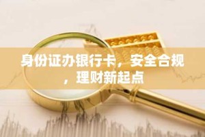 身份证办银行卡，安全合规，理财新起点