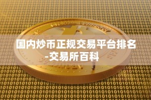 国内炒币正规交易平台排名-交易所百科