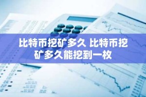 比特币挖矿多久 比特币挖矿多久能挖到一枚