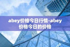 abey价格今日行情-abey价格今日的价格