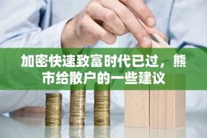 加密快速致富时代已过，熊市给散户的一些建议