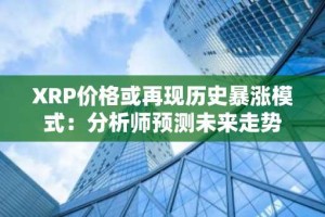 XRP价格或再现历史暴涨模式：分析师预测未来走势
