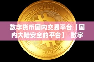 数字货币国内交易平台【国内大陆安全的平台】 数字货币国内交易平台：国内大陆安全的平台推荐