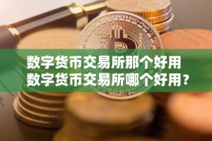 数字货币交易所那个好用 数字货币交易所哪个好用？比特币、以太坊等数字货币投资者必读！