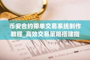 币安合约带单交易系统制作教程_高效交易策略搭建指南