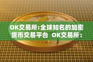 OK交易所:全球知名的加密货币交易平台 OK交易所：全球最受欢迎的加密货币交易平台