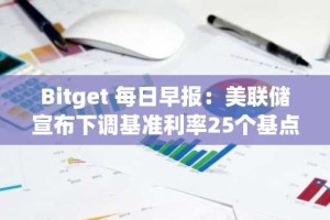 Bitget 每日早报：美联储宣布下调基准利率25个基点，Bitmine购入33504枚ETH