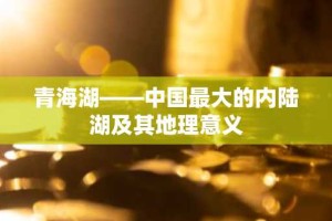 青海湖——中国最大的内陆湖及其地理意义