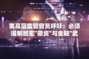 美高层监管官员呼吁：必须遏制加密