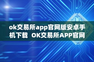 ok交易所app官网版安卓手机下载 OK交易所APP官网版安卓手机下载及OK交易所官方下载：全新数字货币交易体验