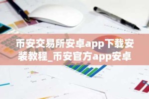 币安交易所安卓app下载安装教程_币安官方app安卓下载入口