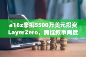 a16z豪掷5500万美元投资LayerZero，跨链叙事再度升温