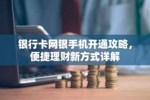 银行卡网银手机开通攻略，便捷理财新方式详解