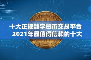 十大正规数字货币交易平台 2021年最值得信赖的十大正规数字货币交易平台推荐