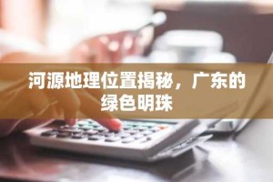 河源地理位置揭秘，广东的绿色明珠