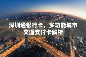 深圳通银行卡，多功能城市交通支付卡解析