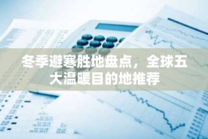 冬季避寒胜地盘点，全球五大温暖目的地推荐