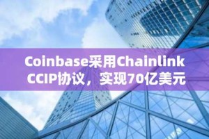 Coinbase采用Chainlink CCIP协议，实现70亿美元封装代币跨链互通
