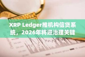 XRP Ledger推机构信贷系统，2026年将迎治理关键节点
