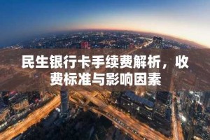 民生银行卡手续费解析，收费标准与影响因素