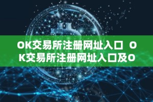 OK交易所注册网址入口 OK交易所注册网址入口及OK交易所登录网址：一站式数字货币交易平台，安全便捷的数字资产交易服务