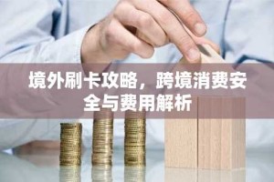 境外刷卡攻略，跨境消费安全与费用解析